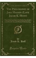 The Philosophy of Jake Haiden (Late Jacob K. Huff): Selected from the Columns of the Reading Times, Reading, Pennsylvania; With a Biographical Appreciation by His Friend Henry W. Shoemaker (President of Reading Times) (Classic Reprint)