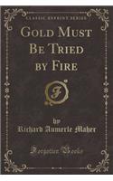 Gold Must Be Tried by Fire (Classic Reprint)