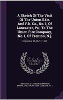 A Sketch Of The Visit Of The Union S.f.e. And F.h. Co., No. 1, Of Lancaster, Pa., To The Union Fire Company, No. 1, Of Trenton, N.j.