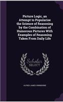 Picture Logic, an Attempt to Popularise the Science of Reasoning by the Combination of Humorous Pictures With Examples of Reasoning Taken From Daily Life