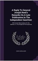 A Reply To General Joseph Reed's Remarks On A Late Publication In The Independent Gazetteer: With Some Observations On His Address To The People Of Pennsylvania