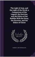 The Light of Asia, and the Light of the World, a Comparison of the Legend, the Doctrine, and the Ethics of the Buddha with the Story, the Doctrine, and the Ethics of Christ
