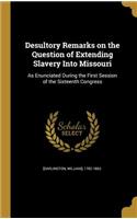 Desultory Remarks on the Question of Extending Slavery Into Missouri: As Enunciated During the First Session of the Sixteenth Congress