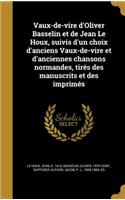 Vaux-de-Vire D'Oliver Basselin Et de Jean Le Houx, Suivis D'Un Choix D'Anciens Vaux-de-Vire Et D'Anciennes Chansons Normandes, Tires Des Manuscrits Et Des Imprimes