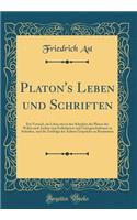 Platon's Leben Und Schriften: Ein Versuch, Im Leben Wie in Den Schriften Des Platon Des Wahre Und Aechte Vom Erdichteten Und Untergeschobenen Zu Scheiden, Und Die Zeitfolge Der Ã?chten GesprÃ¤che Zu Bestimmen (Classic Reprint)