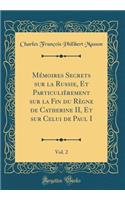 Mémoires Secrets Sur La Russie, Et Particulièrement Sur La Fin Du Règne de Catherine II, Et Sur Celui de Paul I, Vol. 2 (Classic Reprint)