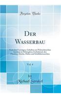 Der Wasserbau, Vol. 4: Nach Den VortrÃ¤gen, Gehalten Am Polytechnischen Institute in Helsingfors; Enthaltend, Den Flussbau, Deiche, HÃ¤fen Und Schiffahrtszeichen (Classic Reprint)