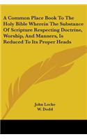 Common Place Book To The Holy Bible Wherein The Substance Of Scripture Respecting Doctrine, Worship, And Manners, Is Reduced To Its Proper Heads