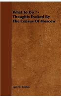 What To Do ? - Thoughts Evoked By The Census Of Moscow: (English)