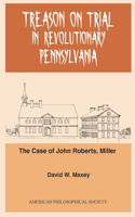 Treason on Trial in Revolutionary Pennsylvania: The Case of John Roberts, Miller Transactions, American Philosophical Society (Vol. 101, Part 2)
