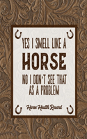 Yes I Smell Like A Horse, Horse Health Record: Care & Information Book, Riding & Training Activities Log, Daily Feeding Journal, Competition Records