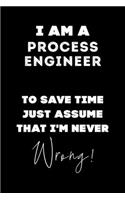 I Am A Process Engineer To Save Time Just Assume That I'm Never Wrong!