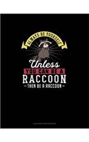 Always Be Yourself Unless You Can Be A Raccoon Then Be A Raccoon