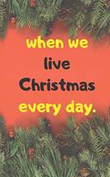 when we live Christmas every day. NOTEBOOK ( 6x9 IN, 130 pages )
