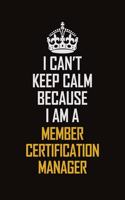 I Can't Keep Calm Because I Am A Member Certification Manager: Motivational Career Pride Quote 6x9 Blank Lined Job Inspirational Notebook Journal