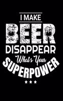 I Make Beer Disappear Whats Your Superpower: Funny Beer Enthusiasts Composition Journal - 120 Blank Lined Pages - 6"x 9" Notebook - Cool Novelty Gift Idea For Beer Lovers
