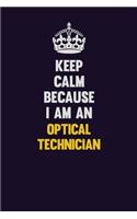 Keep calm Because I Am An Optical Technician: Motivational and inspirational career blank lined gift notebook with matte finish