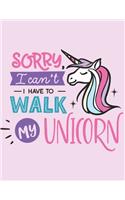 Sorry I Can't I Have To Walk My Unicorn