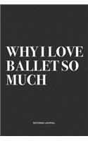 Why I Love Ballet So Much: A 6x9 Inch Diary Notebook Journal With A Bold Text Font Slogan On A Matte Cover and 120 Blank Lined Pages Makes A Great Alternative To A Card