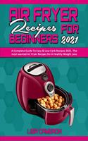 Air Fryer Recipes For Beginners 2021: A Complete Guide To Easy & Low-Carb Recipes 2021. The most wanted Air Fryer Recipes for A Healthy Weight Loss