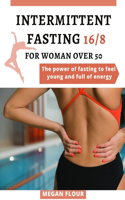 Intermittent Fasting 16: 8 for WOMAN over 50: THE POWER OF FASTING TO FEEL YOUNG AND FULL OF ENERGY