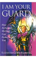 I Am Your Guard: How Archangel Michael Can Protect You: How Archangel Michael Can Protect You