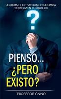 Pienso... Â¿pero Existo?: Lecturas Y Estrategias Ã?tiles Para Ser Feliz En El Siglo XXI