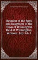 Reunion of the Sons and Daughters of the Town of Wilmington Held at Wilmington, Vermont, July 3-6, 1