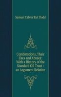 Combinations, Their Uses and Abuses: With a History of the Standard Oil Trust : an Argument Relative
