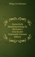 Syntactische Beispielsammlung Zu Buttmann's Griechischer Grammatik (German Edition)
