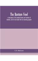 The bantam fowl; a description of all standard breeds and varieties of bantams, and of new breeds that are becoming popular