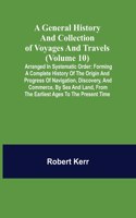 General History and Collection of Voyages and Travels (Volume 10); Arranged in Systematic Order