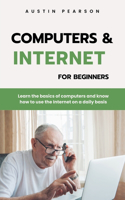 Computers and the Internet for beginners: Learn the basics of computers and know how to use the Internet on a daily basis