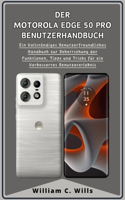 Motorola Edge 50 Pro Benutzerhandbuch: Ein Vollständiges Benutzerfreundliches Handbuch zur Beherrschung der Funktionen, Tipps und Tricks für ein Verbessertes Benutzererlebnis