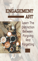 Engagement Art: Learn The Distinction Between Forgiving And Forgetting: Tap Into The Passion
