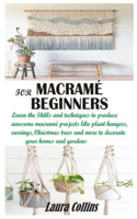 Macramé for Beginners: Learn the Skills and techniques to produce awesome macramé projects like plant hangers, earrings, Christmas trees and more to decorate your homes an