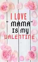 I LOVE " MAMA" IS MY Valentine