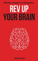 Rev Up Your Brain: 100 Mini-Chapters on Doing More: (Productivity Essentials: Key Ideas, Hacks, and Solutions for High Achievers)