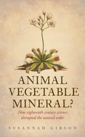 Animal, Vegetable, Mineral?: How Eighteenth-Century Science Disrupted the Natural Order