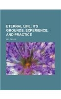 Eternal Life; Its Grounds, Experience, and Practice