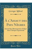 A l'Assaut Des Pays Nï¿½gres: Journal Des Missionnaires d'Alger Dans l'Afrique ï¿½quatoriale (Classic Reprint): Journal Des Missionnaires d'Alger Dans l'Afrique ï¿½quatoriale (Classic Reprint)