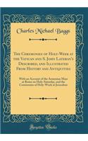 The Ceremonies of Holy-Week at the Vatican and S. John Lateran's Described, and Illustrated from History and Antiquities: With an Account of the Armenian Mass at Rome on Holy-Saturday, and the Ceremonies of Holy-Week at Jerusalem (Classic Reprint)