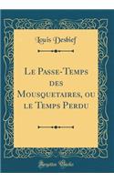 Le Passe-Temps Des Mousquetaires, Ou Le Temps Perdu (Classic Reprint)