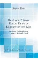 Des Lois d'Ordre Public Et de la DÃ©rogation Aux Lois: Ã?tude de Philosophie Du Droit Et de Droit Civil (Classic Reprint)