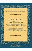 Diplomatic and Consular Appropriation Bill: Hearings Before the Committee on Foreign Affairs of the House of Representatives, January 15, 17, and 22, 1912 (Classic Reprint)