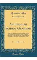 An English School Grammar: With Very Copious Exercises, and a Systematic View of the Formation and Derivation of Words, Comprising Anglo-Saxon, Latin, and Greek Lists, Which Explain the Etymology of Above Seven Thousand English Words (Classic Repri: With Very Copious Exercises, and a Systematic View of the Formation and Derivation of Words, Comprising Anglo-Saxon, Latin, and Greek Lists, Which E