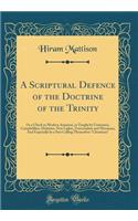 A Scriptural Defence of the Doctrine of the Trinity: Or a Check to Modern Arianism, as Taught by Unitarians, Campbellites, Hicksites, New Lights, Universalists and Mormons; And Especially by a Sect Cal