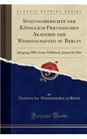 Sitzungsberichte Der KÃ¶niglich Preussischen Akademie Der Wissenschaften Zu Berlin: Jahrgang 1888, Erster Halbband, Januar Bis Mai (Classic Reprint): Jahrgang 1888, Erster Halbband, Januar Bis Mai (Classic Reprint)