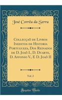 CollecÃ§aÃµ de Livros Ineditos de Historia Portugueza, DOS Reinados de D. JoaÃµ I., D. Duarte, D. Affonso V., E D. JoaÃµ II, Vol. 2 (Classic Reprint)