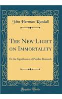 The New Light on Immortality: Or the Significance of Psychic Research (Classic Reprint)